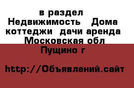  в раздел : Недвижимость » Дома, коттеджи, дачи аренда . Московская обл.,Пущино г.